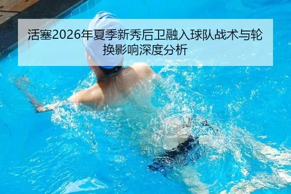 活塞2026年夏季新秀后卫融入球队战术与轮换影响深度分析