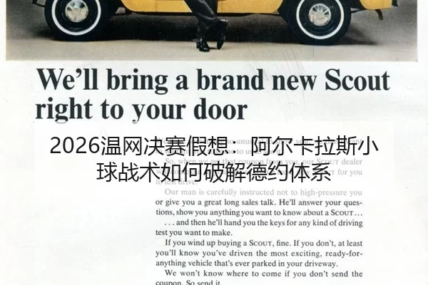 2026温网决赛假想：阿尔卡拉斯小球战术如何破解德约体系